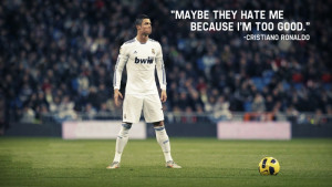 ... Hate Me Because I’m Too Good ” - Christiano Ronaldo ~ Soccer Quote
