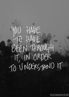 So please don't say you understand what I'm going through if you haven ...