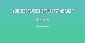 quote-Ralph-Nader-your-best-teacher-is-your-last-mistake-96438.png