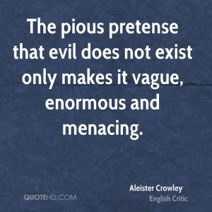The pious pretense that evil does not exist only makes it vague ...