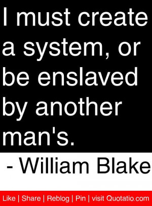 ... system, or be enslaved by another man's. - William Blake #quotes #