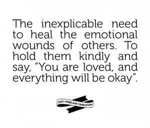 The inexplicable need to heal the emotional wounds of others. To hold ...