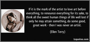 If it is the mark of the artist to love art before everything, to ...