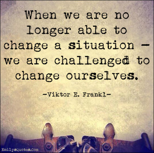 ... able to change a situation - we are challenged to change ourselves