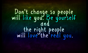 Dont-change-so-people-will-like-you.-Be-yourself-and-the-right-people ...