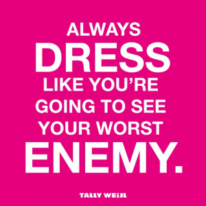 Always dress like you’re going to see your worst enemy #quote
