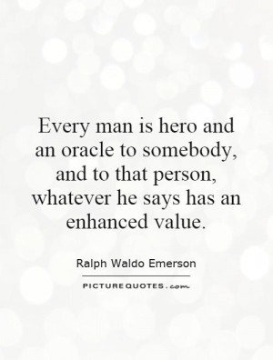 Every man is hero and an oracle to somebody, and to that person ...