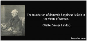 The foundation of domestic happiness is faith in the virtue of woman ...
