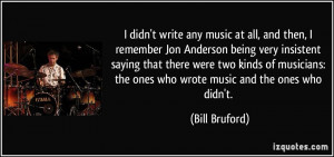 didn't write any music at all, and then, I remember Jon Anderson ...