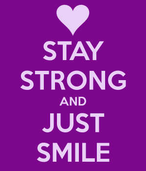STAY STRONG AND JUST SMILE