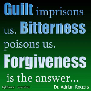 Guilt imprisons us. Bitterness poisons us. Forgiveness is the answer ...