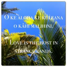 ... malihini. Love is the host in strange lands. #Aloha #Hawaii #Quote