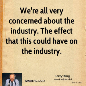 We're all very concerned about the industry. The effect that this ...