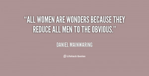 All women are wonders because they reduce all men to the obvious ...