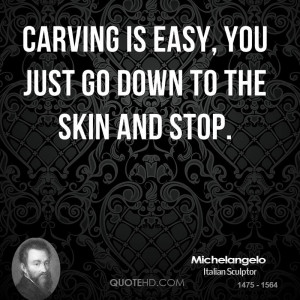 Carving is easy, you just go down to the skin and stop.