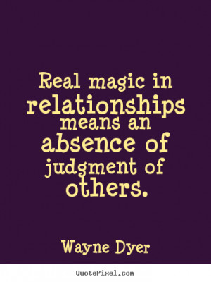 Real magic in relationships means an absence of.. Wayne Dyer great ...