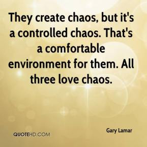 Gary Lamar - They create chaos, but it's a controlled chaos. That's a ...