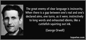 The great enemy of clear language is insincerity. When there is a gap ...