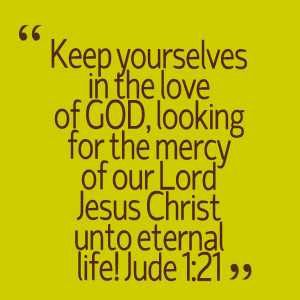 ... for the mercy of our lord jesus christ unto eternal life! jude 1:21