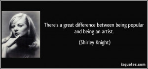 ... difference between being popular and being an artist. - Shirley Knight