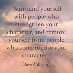 ... your character and remove yourself from people who compromise your