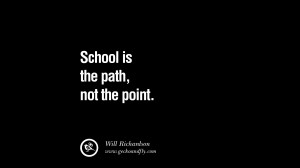 Quotes on Education School is the path, not the point. - Will ...