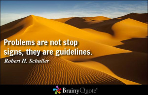 Problems are not stop signs, they are guidelines. - Robert H. Schuller