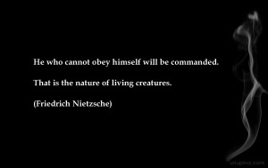 He who cannot obey himself will be commanded. That is the nature of ...