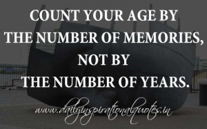 Count your age by the number of memories, not by the number of years ...