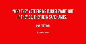 Why they vote for me is irrelevant, but if they do, they're in safe ...