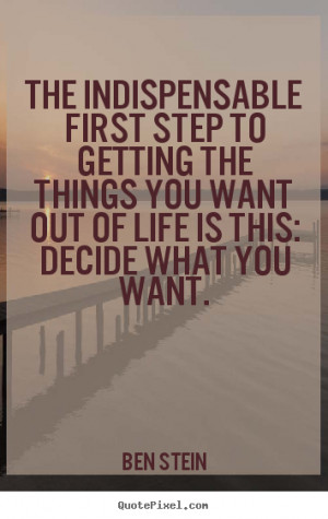 ... getting the things you want out of life is this: decide what you want