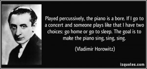 Played percussively, the piano is a bore. If I go to a concert and ...