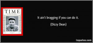 It ain't bragging if you can do it. - Dizzy Dean