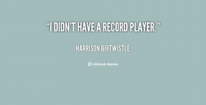quote-Harrison-Birtwistle-i-didnt-have-a-record-player-151242_1.png