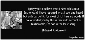 believe what I have said about Buchenwald. I have reported what I saw ...