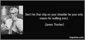 Don't let that chip on your shoulder be your only reason for walking ...