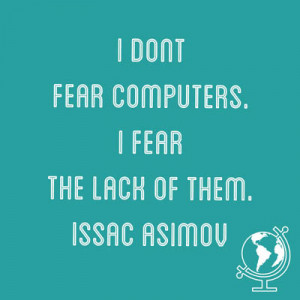 don't fear computers. I fear the lack of them. - Issac Asimov