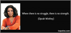 Where there is no struggle, there is no strength. - Oprah Winfrey