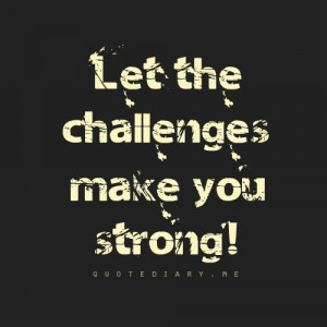 Let the challenges make you strong