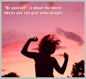 Being yourself quotes be yourself is about the worst advice you can ...
