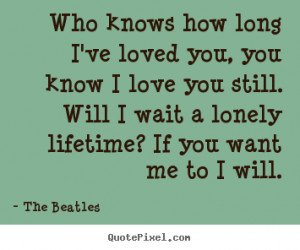 quotes about love - Who knows how long i've loved you, you know i love ...