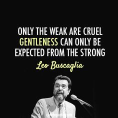 Leo Buscaglia Quote (About cruel, gentle, strong, weak) - Kind is ...