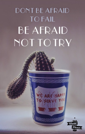 ... today, it would be don't be afraid to fail; be afraid not to try