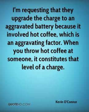 Kevin O'Connor - I'm requesting that they upgrade the charge to an ...