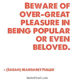 Sayings about love - Beware of over-great pleasure in being popular or ...
