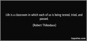 ... each of us is being tested, tried, and passed. - Robert Thibodaux