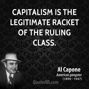 Capitalism is the legitimate racket of the ruling class.
