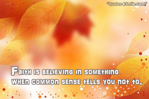 Faith is believing in something when common sense tells you not to.