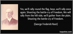 flag, boys, we'll rally once again, Shouting the battle-cry of Freedom ...