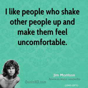 ... people who shake other people up and make them feel uncomfortable
